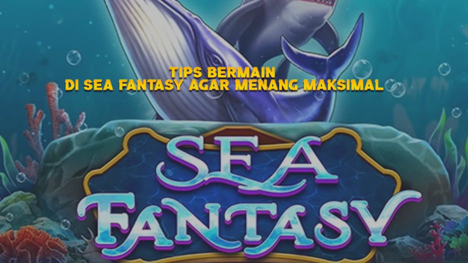 Tips Bermain di Sea Fantasy agar Menang Maksimal